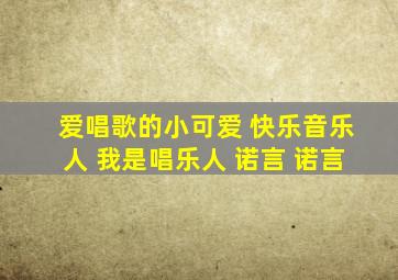 爱唱歌的小可爱 快乐音乐人 我是唱乐人 诺言 诺言